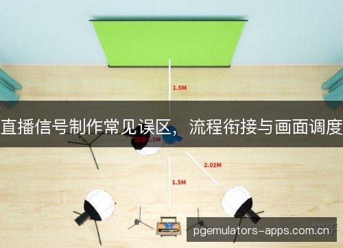 直播信号制作常见误区，流程衔接与画面调度